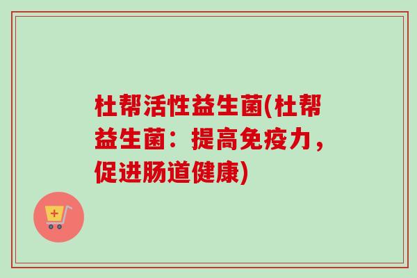 杜帮活性益生菌(杜帮益生菌：提高力，促进肠道健康)