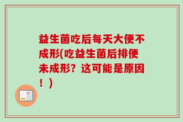 益生菌吃后每天大便不成形(吃益生菌后排便未成形?这可能是原因!) 益生菌吃后每天大便不成形(吃益生菌后排便未成形?这可能是原因!)