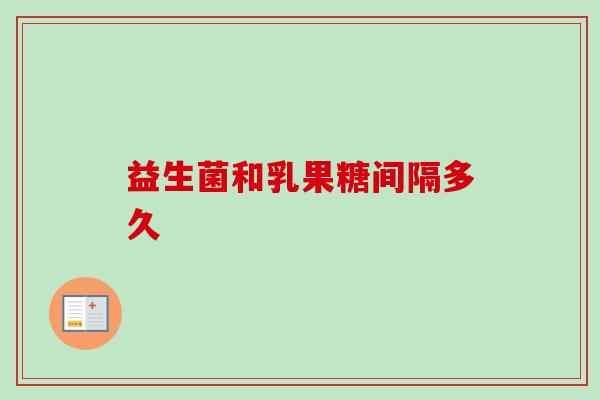 益生菌和乳果糖间隔多久