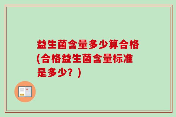 益生菌含量多少算合格(合格益生菌含量标准是多少？)