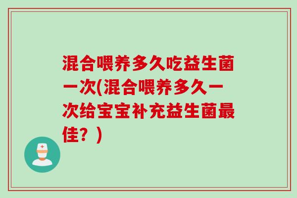 混合喂养多久吃益生菌一次(混合喂养多久一次给宝宝补充益生菌佳？)