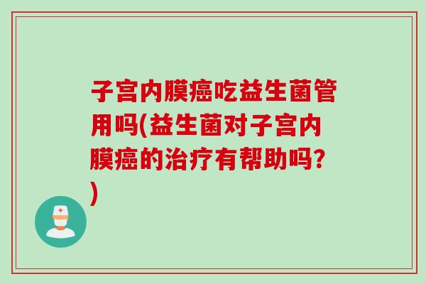 子宫内膜吃益生菌管用吗(益生菌对子宫内膜的有帮助吗？)