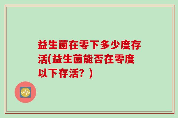 益生菌在零下多少度存活(益生菌能否在零度以下存活？)