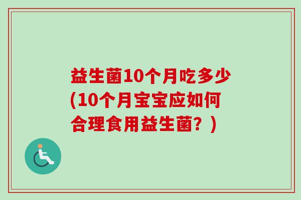 益生菌10个月吃多少(10个月宝宝应如何合理食用益生菌?) 益生菌10个月吃多少(10个月宝宝应如何合理食用益生菌?)