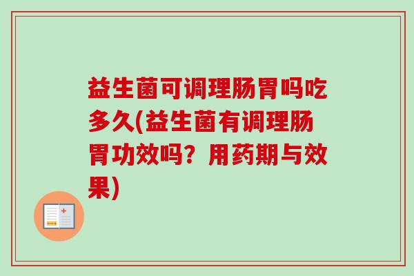 益生菌可调理肠胃吗吃多久(益生菌有调理肠胃功效吗？用药期与效果)