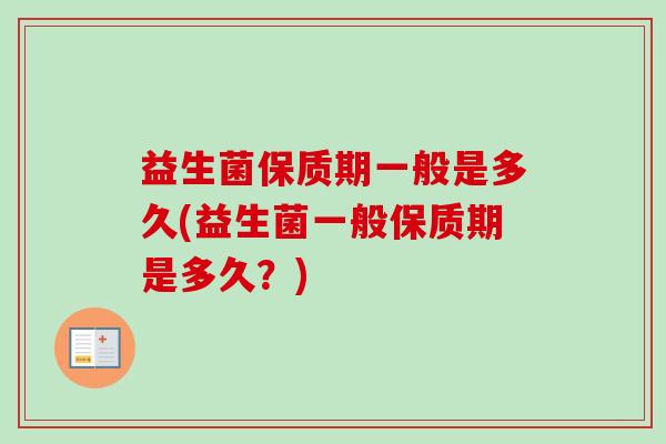 益生菌保质期一般是多久(益生菌一般保质期是多久？)