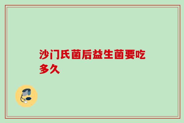 沙门氏菌后益生菌要吃多久 沙门氏菌后益生菌要吃多久
