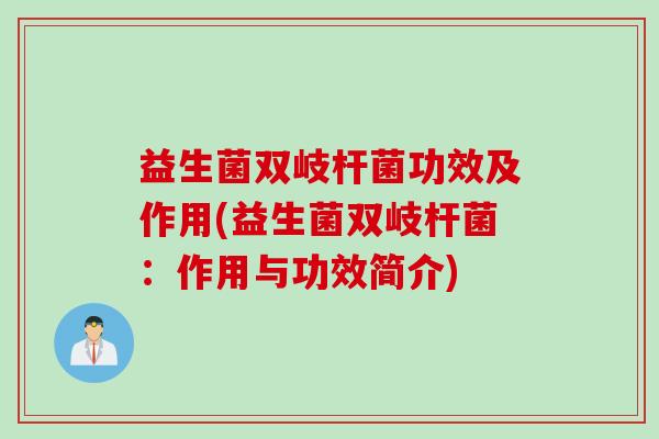 益生菌双岐杆菌功效及作用(益生菌双岐杆菌:作用与功效简介) 益生菌双岐杆菌功效及作用(益生菌双岐杆菌:作用与功效简介)