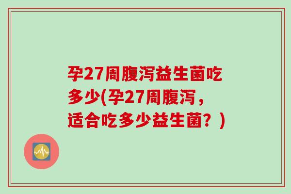 孕27周益生菌吃多少(孕27周，适合吃多少益生菌？)