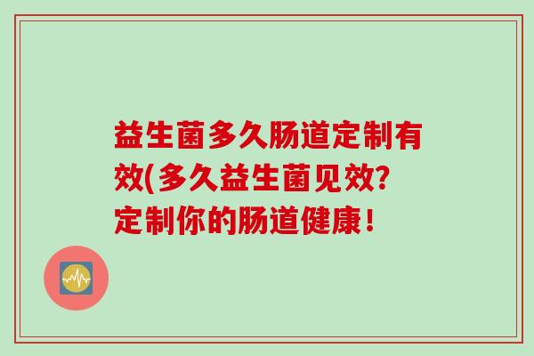 益生菌多久肠道定制有效(多久益生菌见效？定制你的肠道健康！
