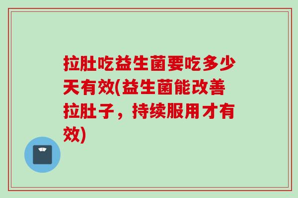 拉肚吃益生菌要吃多少天有效(益生菌能改善拉肚子，持续服用才有效)