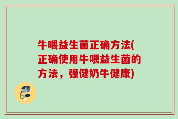 牛喂益生菌正确方法(正确使用牛喂益生菌的方法，强健奶牛健康)