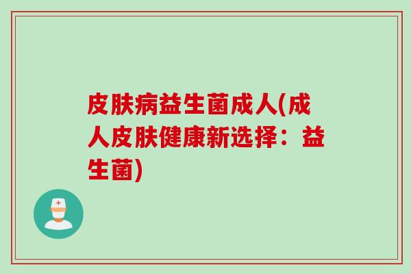 益生菌成人(成人健康新选择：益生菌)