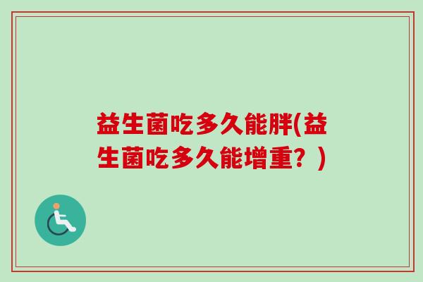 益生菌吃多久能胖(益生菌吃多久能增重?) 益生菌吃多久能胖(益生菌吃多久能增重?)