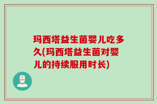 玛西塔益生菌婴儿吃多久(玛西塔益生菌对婴儿的持续服用时长)