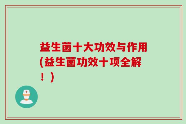 益生菌十大功效与作用(益生菌功效十项全解！)