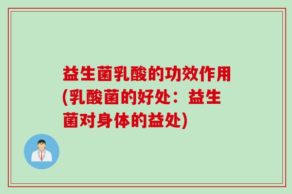 益生菌乳酸的功效作用(乳酸菌的好处:益生菌对身体的益处) 益生菌乳酸的功效作用(乳酸菌的好处:益生菌对身体的益处)