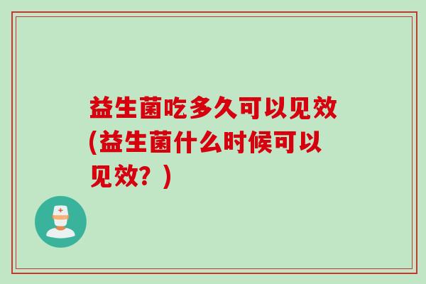 益生菌吃多久可以见效(益生菌什么时候可以见效？)