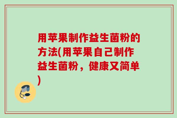 用苹果制作益生菌粉的方法(用苹果自己制作益生菌粉，健康又简单)