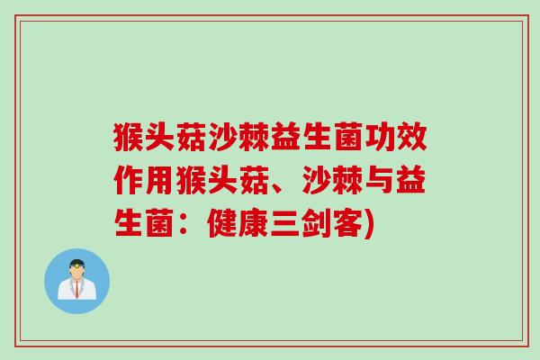 猴头菇沙棘益生菌功效作用猴头菇、沙棘与益生菌：健康三剑客)