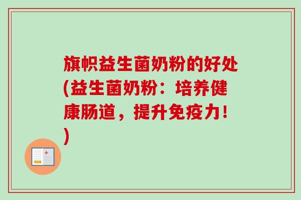 旗帜益生菌奶粉的好处(益生菌奶粉:培养健康肠道,提升力!) 旗帜益生菌奶粉的好处(益生菌奶粉:培养健康肠道,提升力!)