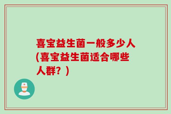 喜宝益生菌一般多少人(喜宝益生菌适合哪些人群？)