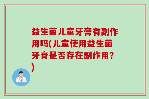 益生菌儿童牙膏有副作用吗(儿童使用益生菌牙膏是否存在副作用？)