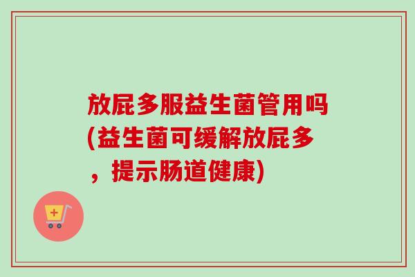 放屁多服益生菌管用吗(益生菌可缓解放屁多，提示肠道健康)