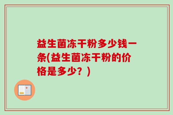益生菌冻干粉多少钱一条(益生菌冻干粉的价格是多少？)