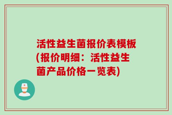 活性益生菌报价表模板(报价明细:活性益生菌产品价格一览表) 活性益生菌报价表模板(报价明细:活性益生菌产品价格一览表)