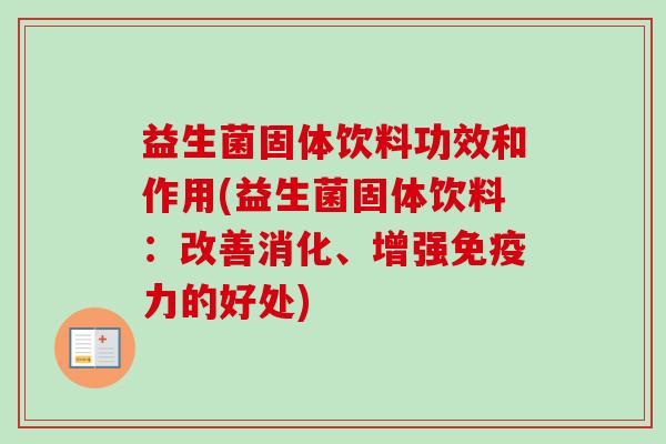 益生菌固体饮料功效和作用(益生菌固体饮料：改善消化、增强力的好处)