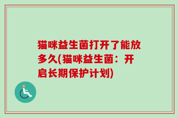 猫咪益生菌打开了能放多久(猫咪益生菌：开启长期保护计划)