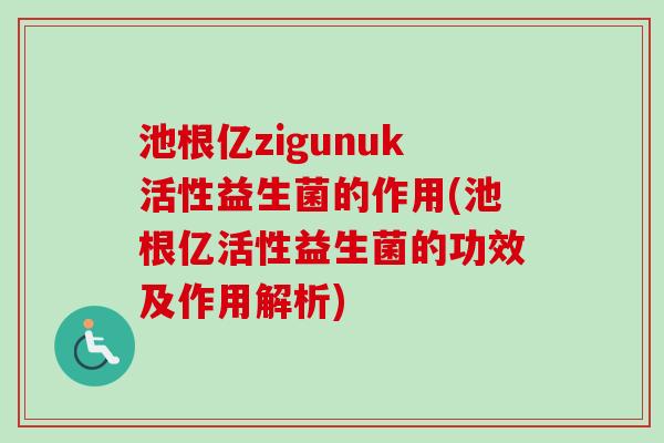 池根亿zigunuk活性益生菌的作用(池根亿活性益生菌的功效及作用解析)