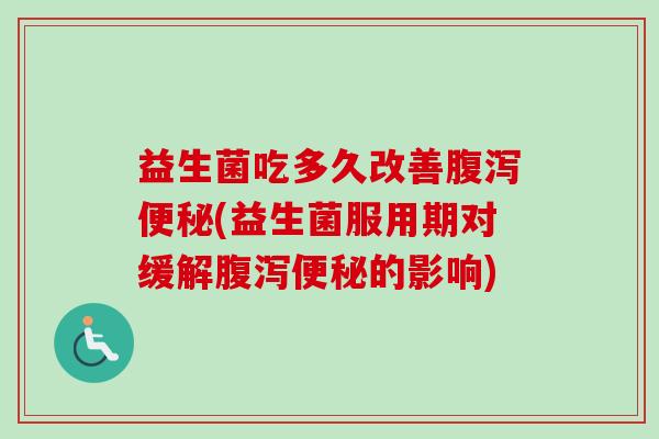益生菌吃多久改善(益生菌服用期对缓解的影响)