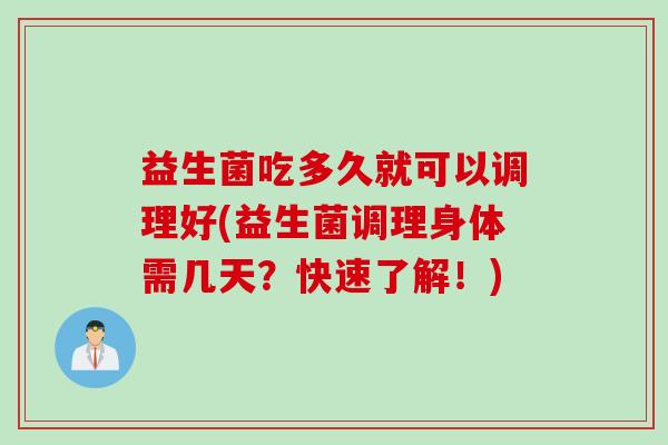 益生菌吃多久就可以调理好(益生菌调理身体需几天?快速了解!) 益生菌吃多久就可以调理好(益生菌调理身体需几天?快速了解!)