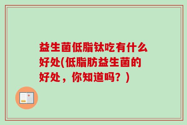 益生菌低脂钛吃有什么好处(低脂肪益生菌的好处，你知道吗？)