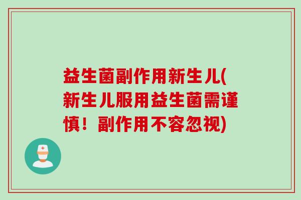 益生菌副作用新生儿(新生儿服用益生菌需谨慎！副作用不容忽视)