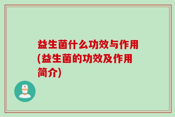 益生菌什么功效与作用(益生菌的功效及作用简介)