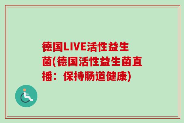 德国LIVE活性益生菌(德国活性益生菌直播:保持肠道健康) 德国LIVE活性益生菌(德国活性益生菌直播:保持肠道健康)