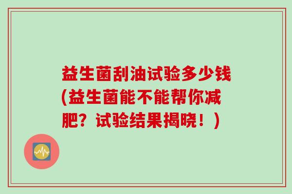 益生菌刮油试验多少钱(益生菌能不能帮你减肥？试验结果揭晓！)