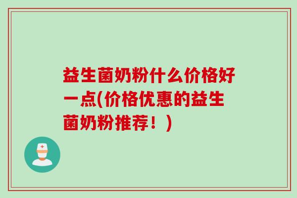 益生菌奶粉什么价格好一点(价格优惠的益生菌奶粉推荐！)