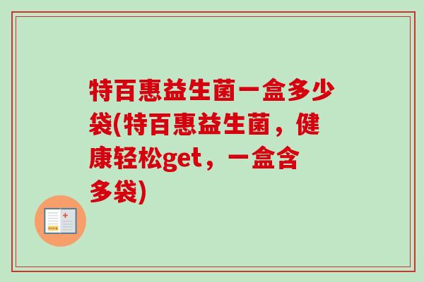 特百惠益生菌一盒多少袋(特百惠益生菌，健康轻松get，一盒含多袋)