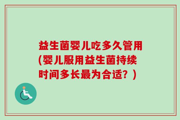 益生菌婴儿吃多久管用(婴儿服用益生菌持续时间多长为合适？)