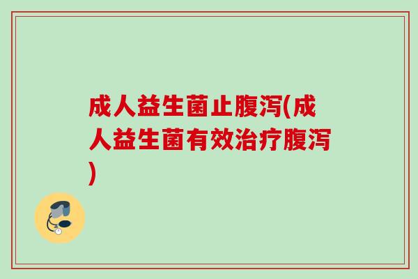 成人益生菌止(成人益生菌有效)