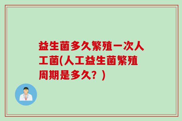 益生菌多久繁殖一次人工菌(人工益生菌繁殖周期是多久？)