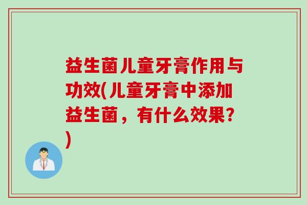 益生菌儿童牙膏作用与功效(儿童牙膏中添加益生菌，有什么效果？)