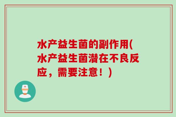 水产益生菌的副作用(水产益生菌潜在不良反应,需要注意!) 水产益生菌的副作用(水产益生菌潜在不良反应,需要注意!)