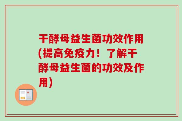 干酵母益生菌功效作用(提高力！了解干酵母益生菌的功效及作用)