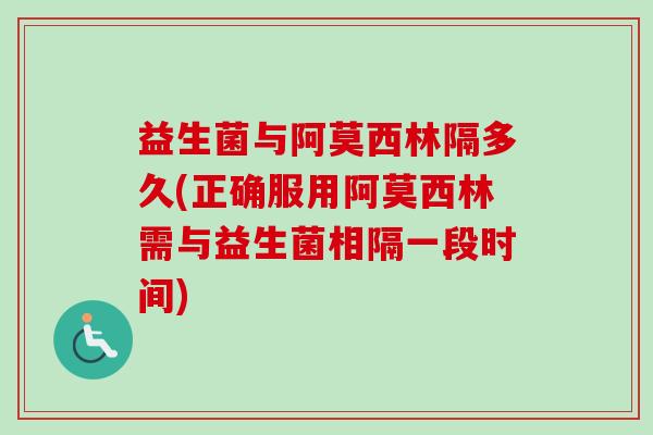 益生菌与阿莫西林隔多久(正确服用阿莫西林需与益生菌相隔一段时间)