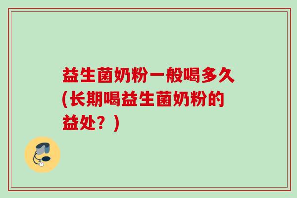 益生菌奶粉一般喝多久(长期喝益生菌奶粉的益处？)